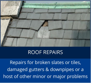 ROOF REPAIRS Repairs for broken slates or tiles, damaged gutters & downpipes or a host of other minor or major problems