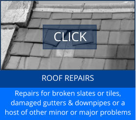 ROOF REPAIRS Repairs for broken slates or tiles, damaged gutters & downpipes or a host of other minor or major problems CLICK