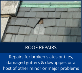 ROOF REPAIRS Repairs for broken slates or tiles, damaged gutters & downpipes or a host of other minor or major problems