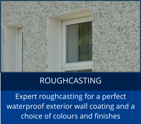 ROUGHCASTING Expert roughcasting for a perfect waterproof exterior wall coating and a choice of colours and finishes